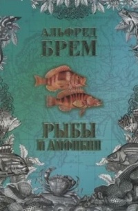 Альфред Брем - Рыбы и амфибии