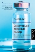 Пол Оффит - Смертельно опасный выбор. Чем борьба с прививками грозит нам всем