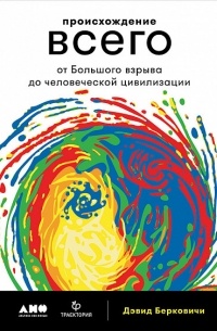 Дэвид Берковичи - Происхождение всего: от Большого взрыва до человеческой цивилизации