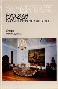 Эрмитаж. Русская культура VI-XVIII веков. Очерк-путеводитель