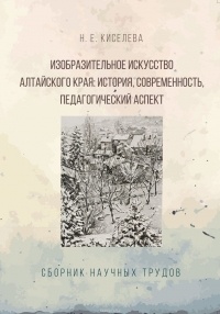 Киселева Н. Е. - Изобразительное искусство Алтайского края. История, современность, педагогический аспект