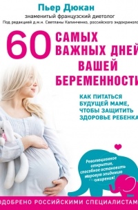 Пьер Дюкан - 60 самых важных дней вашей беременности. Как питаться будущей маме, чтобы защитить здоровье ребенка