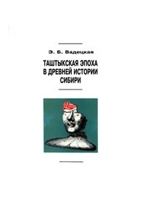 Э. Б. Вадецкая - Таштыкская эпоха в древней истории Сибири