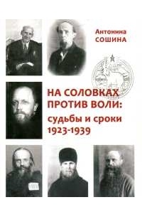 Антонина Сошина - На Соловках против воли: судьбы и сроки 1923-1939