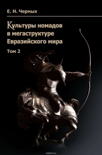 Евгений Черных - Культуры номадов в мегаструктуре Евразийского мира. Том 2