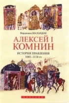 Фердинанд Шаландон - Алексей I Комнин. История правления 1081-1118 гг.