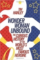 Tim Hanley - Wonder Woman Unbound: The Curious History of the World&#039;s Most Famous Heroine