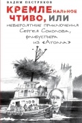 Вадим Пестряков - КРЕМЛЕнальное чтиво, или Невероятные приключения Сергея Соколова, флибустьера из «Атолла»