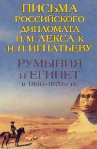 Петрунина О. Е. - Румыния и Египет в 1860-1870-е гг. Письма российского дипломата И. И. Лекса к Н. П. Игнатьеву