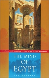 Jan Assmann - The Mind of Egypt: History and Meaning in the Time of the Pharaohs