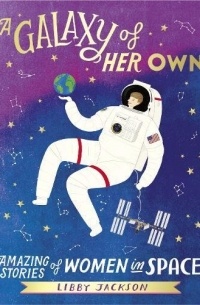Libby Jackson - A Galaxy of Her Own: Amazing Stories of Women in Space
