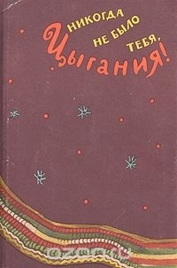  - Никогда не было тебя, Цыгания! (сборник)