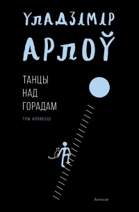 Уладзімір Арлоў - Танцы над горадам (сборник)