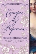 Салли Кристи - Сёстры из Версаля. Любовницы короля