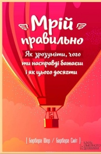  - Мрій правильно. Як зрозуміти, чого ти насправді бажаєш і як цього досягти