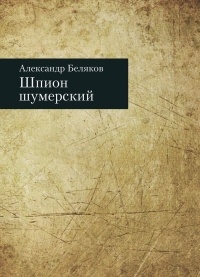 Александр Беляков - Шпион шумерский