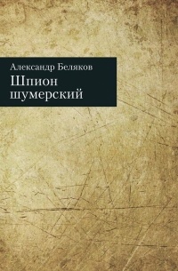 Александр Беляков - Шпион шумерский
