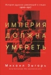 Михаил Зыгарь - Империя должна умереть. История русских революций в лицах. 1900-1917