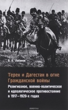 В. Б. Лобанов - Терек и Дагестан в огне Гражданской войны. Религиозное, военно-политическое и идеологическое противостояние в 1917-1920-х годах