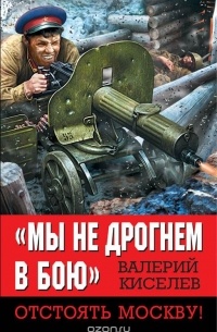 Валерий Киселев - «Мы не дрогнем в бою». Отстоять Москву!