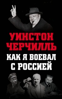 Уинстон Черчилль - Как я воевал с Россией