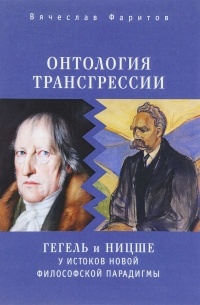 Вячеслав Фаритов - Онтология трансгрессии: Г.В.Ф. Гегель и Ф. Ницше у истоков новой философской парадигмы