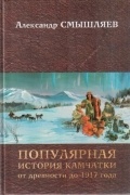Александр Смышляев - Популярная история Камчатки от древности до 1917 года