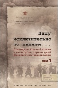 Пишу исключительно по памяти... Командиры Красной Армии о катастрофе первых дней Великой Отечественной войны: В 2 т. Том 1