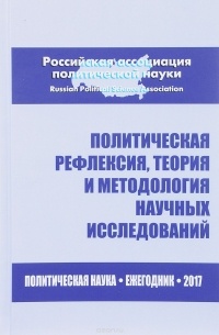 Александр Соловьев - Политическая рефлексия, теория и методология научных исследований. Политическая наука. Ежегодник 2017