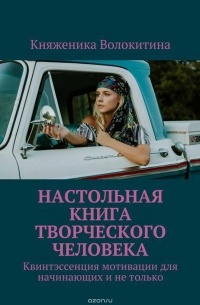 Княженика Волокитина - Настольная книга творческого человека. Квинтэссенция мотивации для начинающих и не только