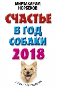 Мирзакарим Норбеков - Счастье в год Собаки. Успех и благополучие в 2018 году