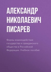 Александр Писарев - Формы взаимодействия государства и гражданского общества в Российской Федерации. Учебное пособие