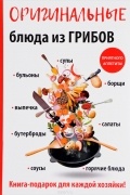 Анастасия Владимировна Кривцова - Оригинальные блюда из грибов