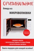 Дарья Нестерова - Оригинальные блюда из микроволновки