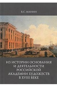 Манин В. С. - Из истории основания и деятельности Российской академии художеств в XVIII веке
