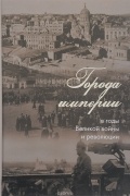 без автора - Города империи в годы Великой войны и революции. Сборник статей