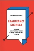 Сергей Абдульманов - Евангелист бизнеса. Рассказы о контент-маркетинге и бренд-журналистике в России