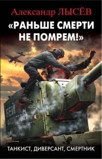 Александр Лысёв - «Раньше смерти не помрем!» Танкист, диверсант, смертник