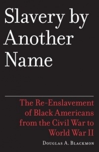 Douglas A. Blackmon - Slavery by Another Name: The Re-Enslavement of Black Americans from the Civil War to World War II