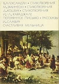  - Василе Александри. Стихотворения. Михай Эминеску. Стихотворения. Джеордже Кошбук. Стихотворения. Ион Лука Караджале. Потерянное письмо. Рассказы. Иоан Славич. Счастливая мельница