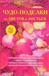 Т. Ф. Плотникова - Чудо-поделки из цветов и листьев