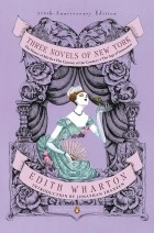 Edith Wharton - Three Novels of New York: The House of Mirth, The Custom of the Country, The Age of Innocence (сборник)