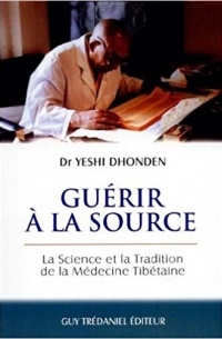 Yeshi Donden - Guérir à la source. La science et la tradition de la médecine tibétaine