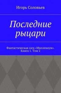 Игорь Соловьёв - Последние рыцари. Фантастическая сага «Миллениум». Книга 1. Том 2