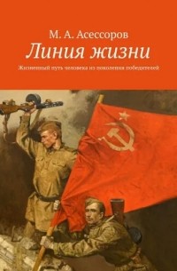 М. А. Асессоров - Линия жизни. Жизненный путь человека из поколения победителей