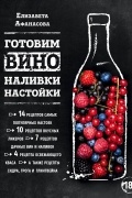 Елизавета Афанасова - Готовим вино, наливки, настойки