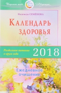 Семенова Н. - Календарь здоровья. Раздельное питание в круге года 2018. Ежедневное очищение