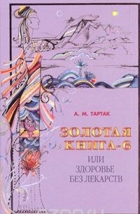 Тартак А.6 - Золотая книга-6, или Здоровье без лекарств