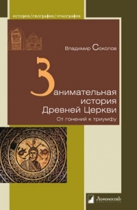 Занимательная история Древней Церкви. От гонений к триумфу