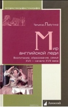 Татьяна Лабутина - Мир английской леди. Воспитание, образование, семья. XVII - начало XVIII века
